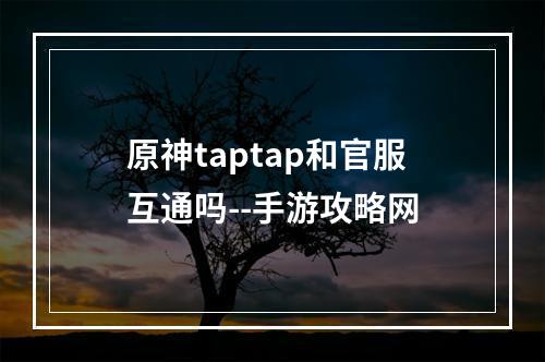 原神taptap和官服互通吗--手游攻略网