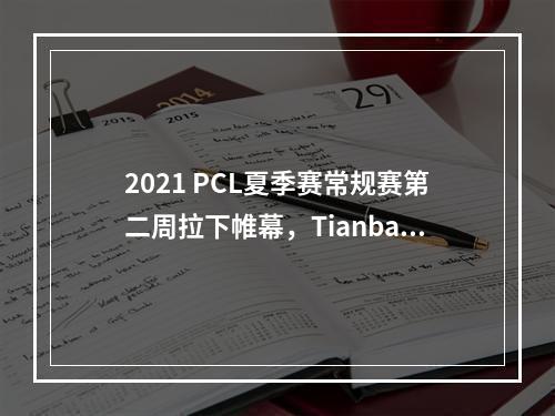 2021 PCL夏季赛常规赛第二周拉下帷幕，Tianba战队斩获周冠--手游攻略网