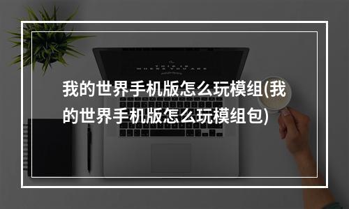 我的世界手机版怎么玩模组(我的世界手机版怎么玩模组包)