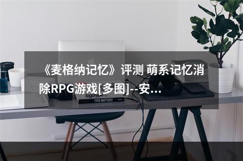 《麦格纳记忆》评测 萌系记忆消除RPG游戏[多图]--安卓攻略网