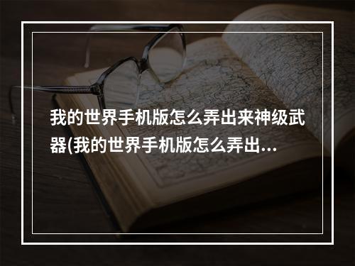 我的世界手机版怎么弄出来神级武器(我的世界手机版怎么弄出来神级武器装备)