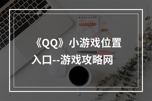 《QQ》小游戏位置入口--游戏攻略网