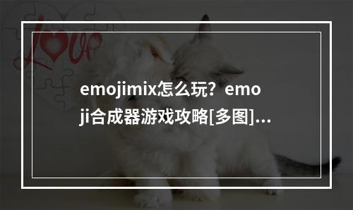 emojimix怎么玩？emoji合成器游戏攻略[多图]--游戏攻略网