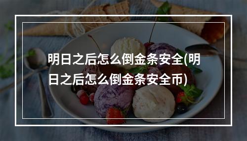 明日之后怎么倒金条安全(明日之后怎么倒金条安全币)