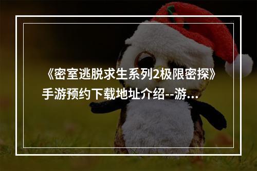 《密室逃脱求生系列2极限密探》手游预约下载地址介绍--游戏攻略网