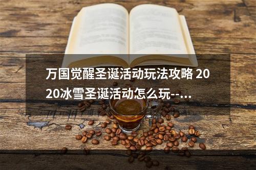 万国觉醒圣诞活动玩法攻略 2020冰雪圣诞活动怎么玩--手游攻略网