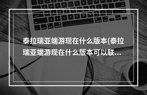 泰拉瑞亚端游现在什么版本(泰拉瑞亚端游现在什么版本可以联机)