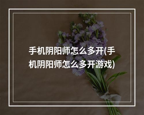 手机阴阳师怎么多开(手机阴阳师怎么多开游戏)