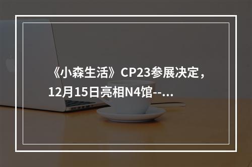 《小森生活》CP23参展决定，12月15日亮相N4馆--安卓攻略网