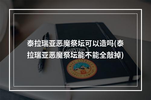 泰拉瑞亚恶魔祭坛可以造吗(泰拉瑞亚恶魔祭坛能不能全敲掉)