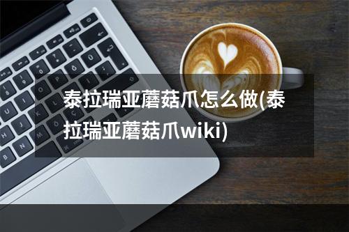 泰拉瑞亚蘑菇爪怎么做(泰拉瑞亚蘑菇爪wiki)