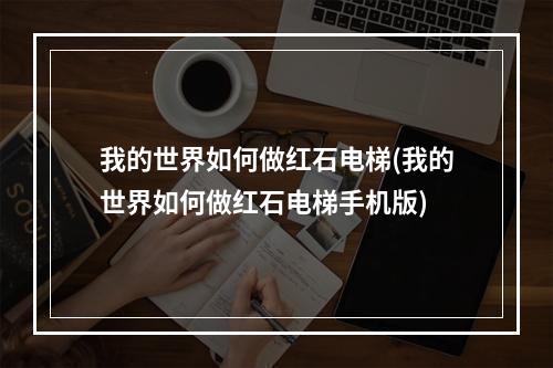 我的世界如何做红石电梯(我的世界如何做红石电梯手机版)