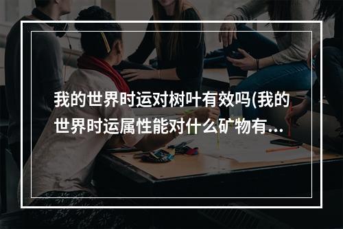 我的世界时运对树叶有效吗(我的世界时运属性能对什么矿物有效)