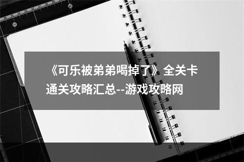 《可乐被弟弟喝掉了》全关卡通关攻略汇总--游戏攻略网