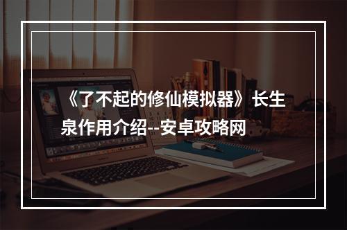 《了不起的修仙模拟器》长生泉作用介绍--安卓攻略网