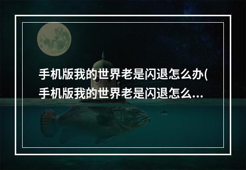 手机版我的世界老是闪退怎么办(手机版我的世界老是闪退怎么办?)