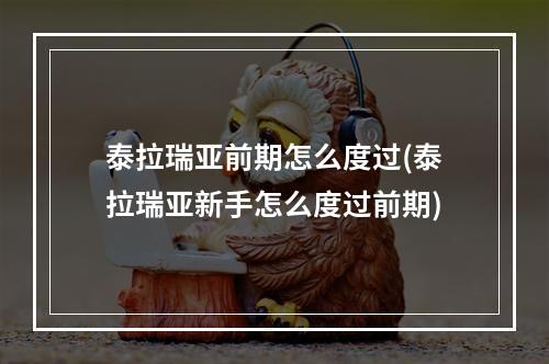 泰拉瑞亚前期怎么度过(泰拉瑞亚新手怎么度过前期)