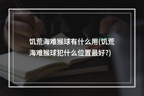 饥荒海难猴球有什么用(饥荒海难猴球犯什么位置最好?)