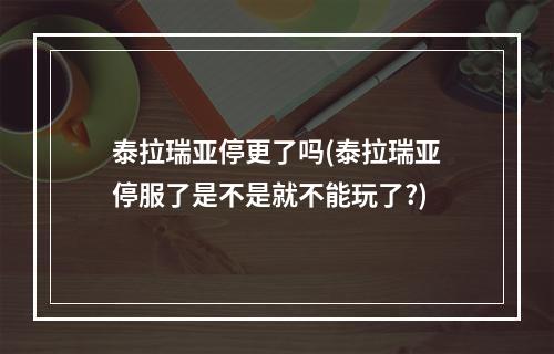 泰拉瑞亚停更了吗(泰拉瑞亚停服了是不是就不能玩了?)