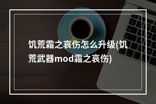 饥荒霜之哀伤怎么升级(饥荒武器mod霜之哀伤)