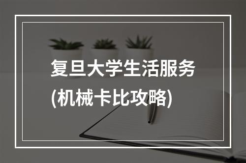 复旦大学生活服务(机械卡比攻略)