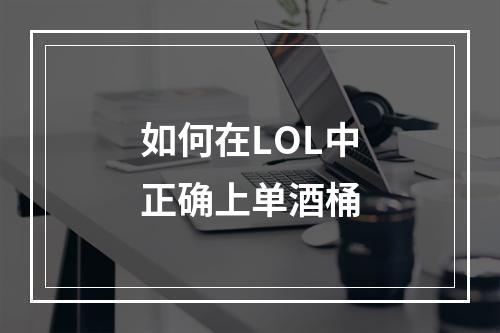 如何在LOL中正确上单酒桶