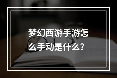 梦幻西游手游怎么手动是什么？