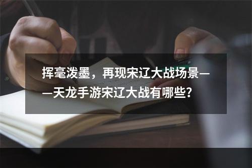 挥毫泼墨，再现宋辽大战场景——天龙手游宋辽大战有哪些？