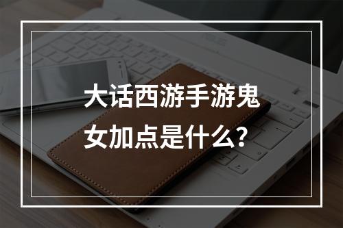 大话西游手游鬼女加点是什么？