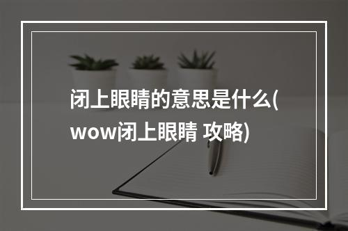 闭上眼睛的意思是什么(wow闭上眼睛 攻略)