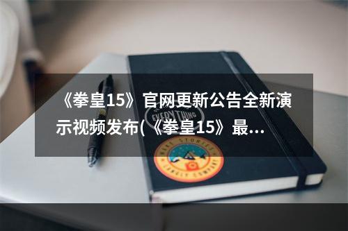 《拳皇15》官网更新公告全新演示视频发布(《拳皇15》最新消息新增3名角色及华丽打击特写)