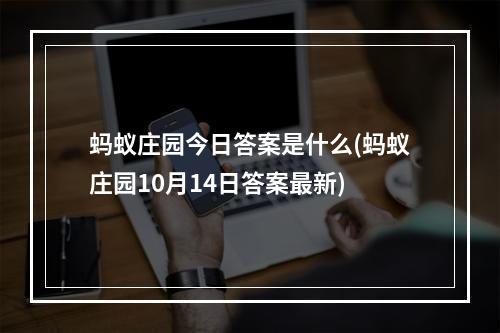 蚂蚁庄园今日答案是什么(蚂蚁庄园10月14日答案最新)