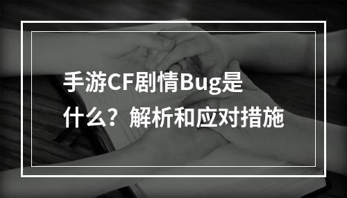 手游CF剧情Bug是什么？解析和应对措施