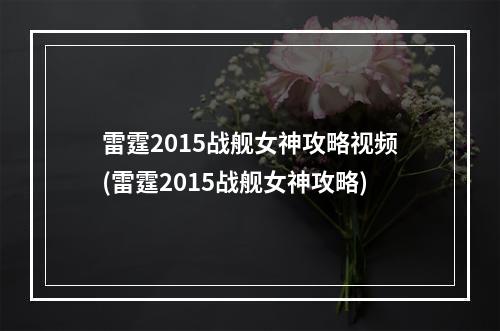 雷霆2015战舰女神攻略视频(雷霆2015战舰女神攻略)