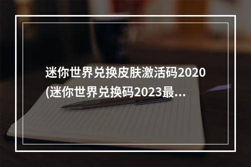 迷你世界兑换皮肤激活码2020(迷你世界兑换码2023最新 永久皮肤激活码大全)