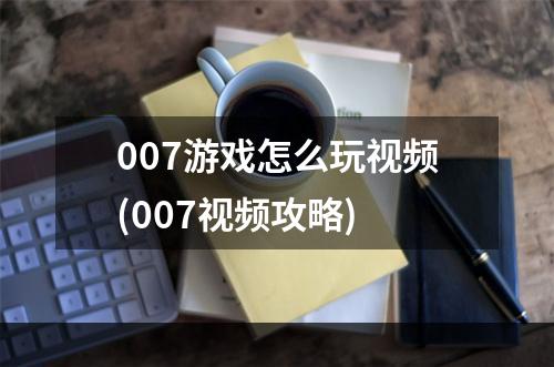 007游戏怎么玩视频(007视频攻略)