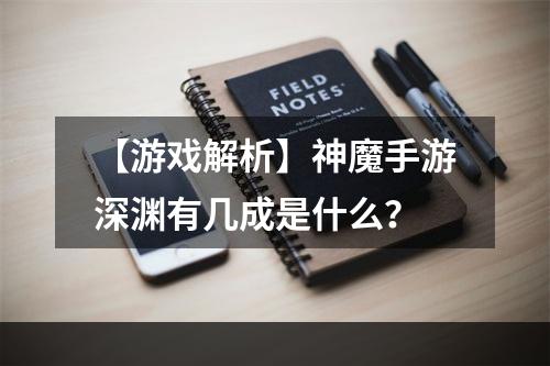 【游戏解析】神魔手游深渊有几成是什么？