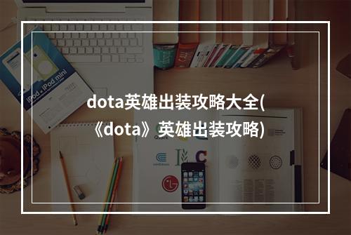 dota英雄出装攻略大全(《dota》英雄出装攻略)