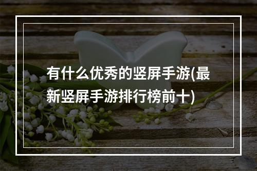 有什么优秀的竖屏手游(最新竖屏手游排行榜前十)