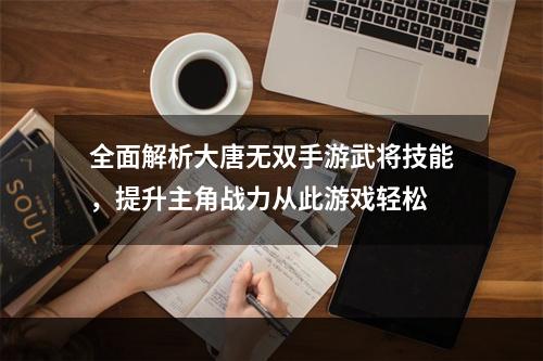 全面解析大唐无双手游武将技能，提升主角战力从此游戏轻松