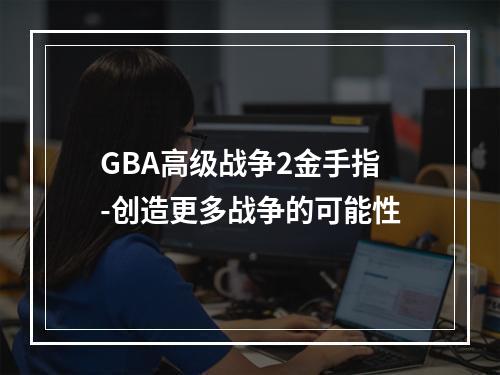 GBA高级战争2金手指-创造更多战争的可能性