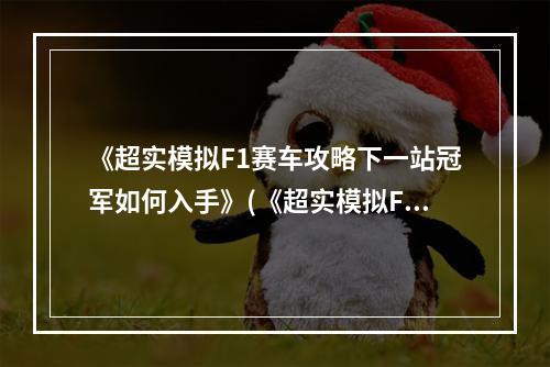 《超实模拟F1赛车攻略下一站冠军如何入手》(《超实模拟F1赛车全攻略车手必备技巧全解析》)