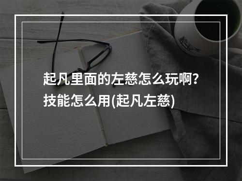 起凡里面的左慈怎么玩啊？技能怎么用(起凡左慈)