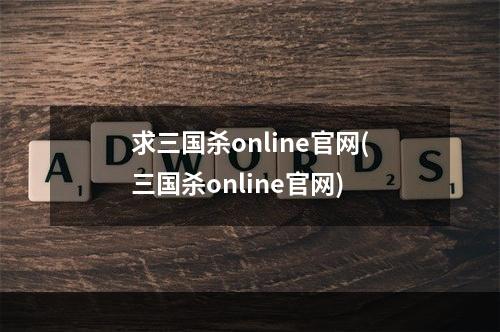 求三国杀online官网(三国杀online官网)