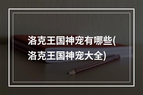 洛克王国神宠有哪些(洛克王国神宠大全)