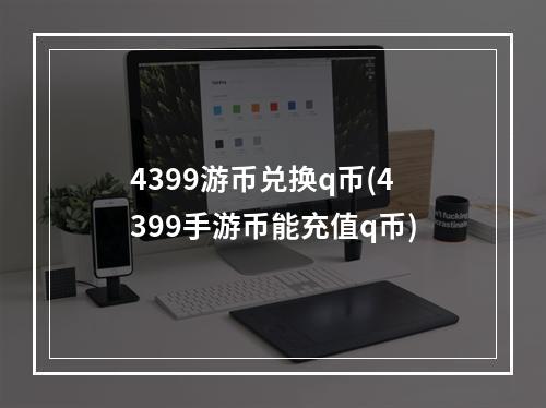 4399游币兑换q币(4399手游币能充值q币)