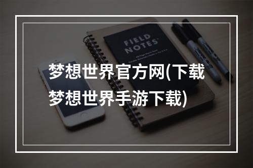 梦想世界官方网(下载梦想世界手游下载)