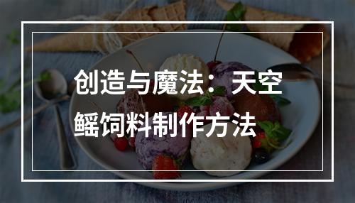 创造与魔法：天空鳐饲料制作方法