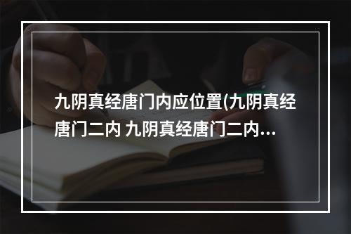 九阴真经唐门内应位置(九阴真经唐门二内 九阴真经唐门二内怎么获得 唐门二内)