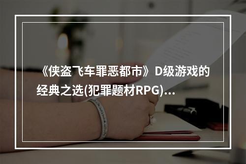 《侠盗飞车罪恶都市》D级游戏的经典之选(犯罪题材RPG)(挑战极限！《侠盗飞车罪恶都市》探索自由城市的刺激之旅(免费下载))